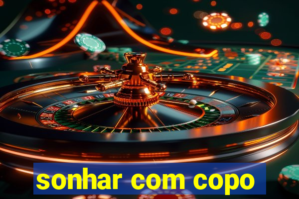 sonhar com copo